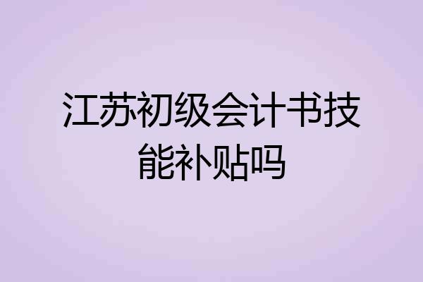 江苏初级会计书技能补贴吗