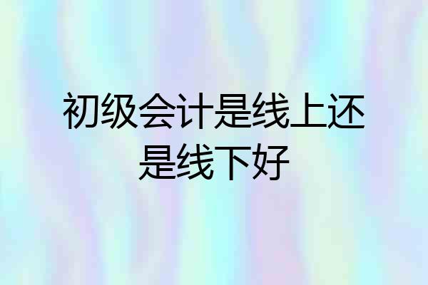 初级会计是线上还是线下好