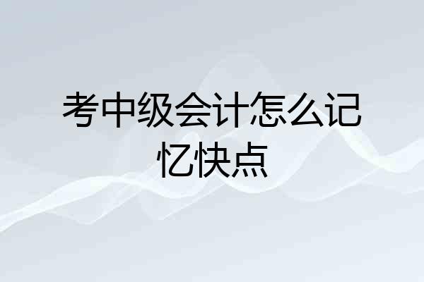 考中级会计怎么记忆快点