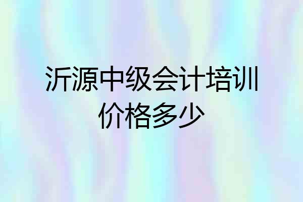沂源中级会计培训价格多少