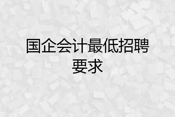 国企会计最低招聘要求