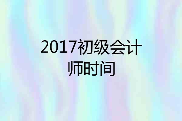 2017初级会计师时间