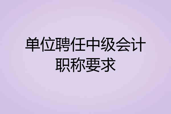 单位聘任中级会计职称要求