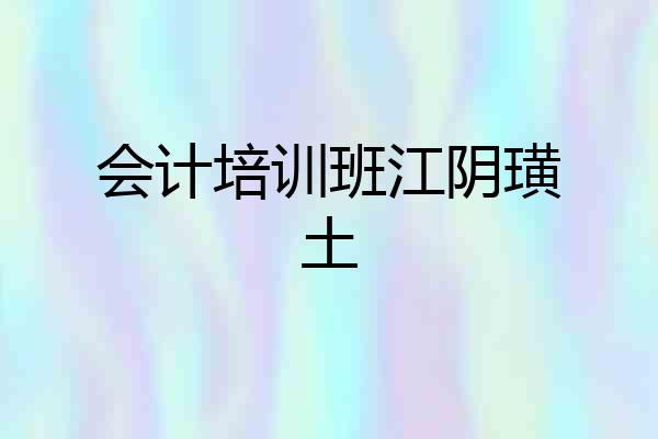 会计培训班江阴璜土