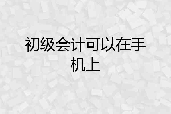 初级会计可以在手机上