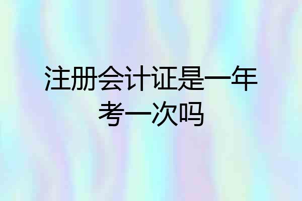 注册会计证是一年考一次吗