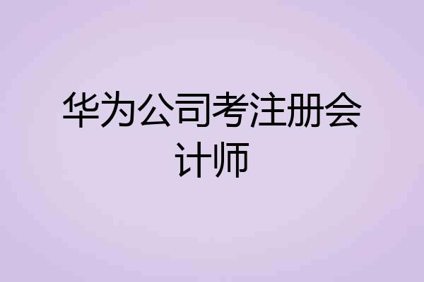 华为公司考注册会计师