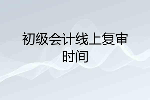 初级会计线上复审时间