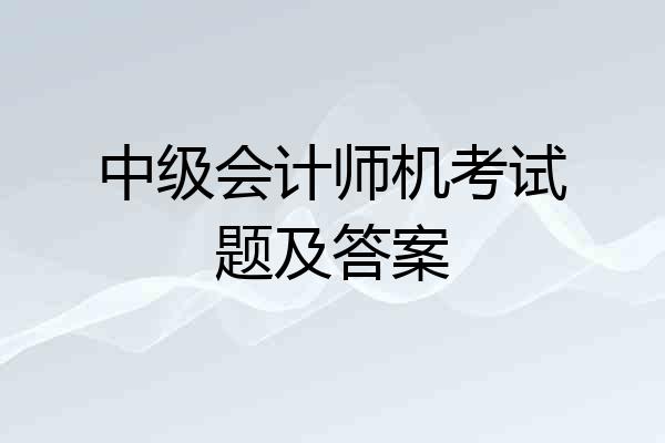 中级会计师机考试题及答案