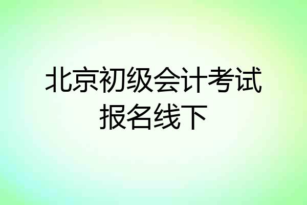 北京初级会计考试报名线下