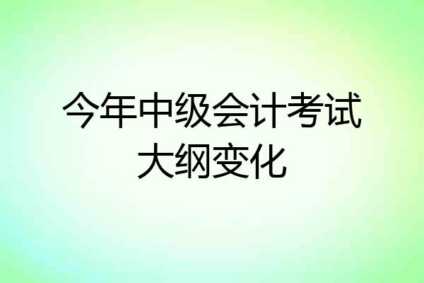 今年中级会计考试大纲变化