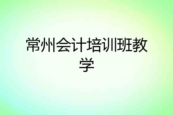 常州会计培训班教学