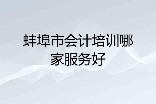 蚌埠市会计培训哪家服务好