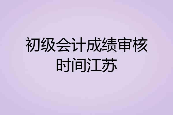 初级会计成绩审核时间江苏