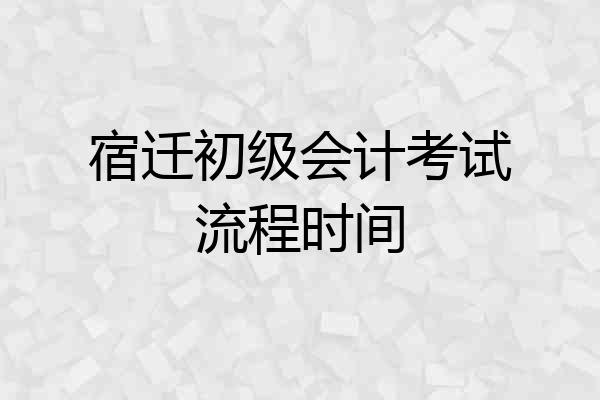 宿迁初级会计考试流程时间