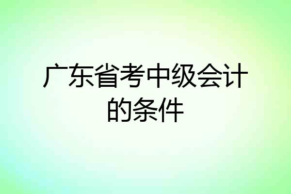 广东省考中级会计的条件