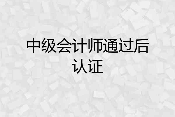 中级会计师通过后认证