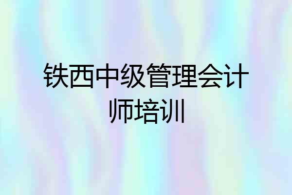 铁西中级管理会计师培训