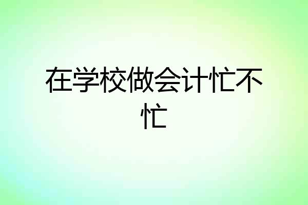 在学校做会计忙不忙