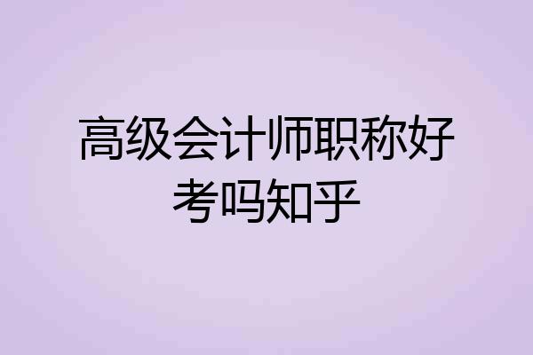 高级会计师职称好考吗知乎