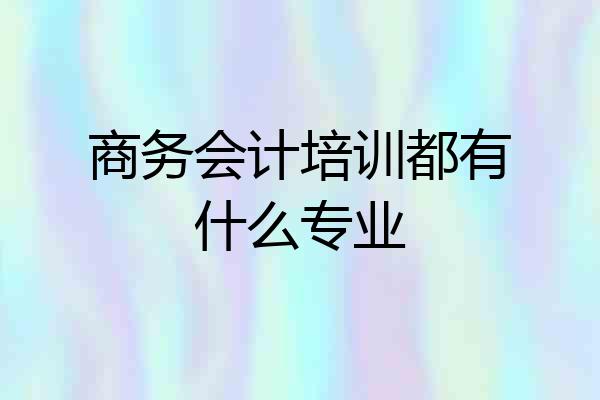 商务会计培训都有什么专业
