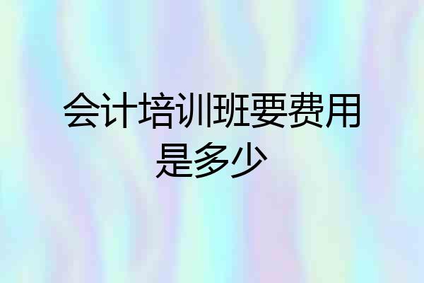 会计培训班要费用是多少
