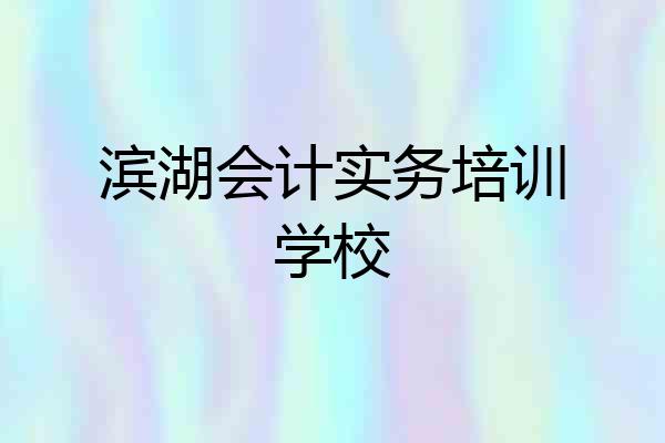 滨湖会计实务培训学校