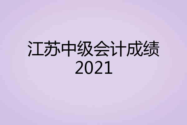 江苏中级会计成绩2021