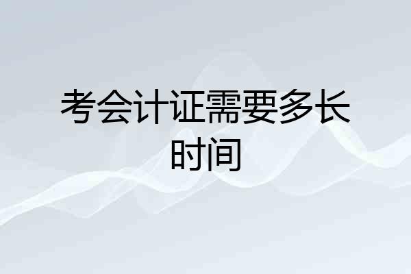 考会计证需要多长时间