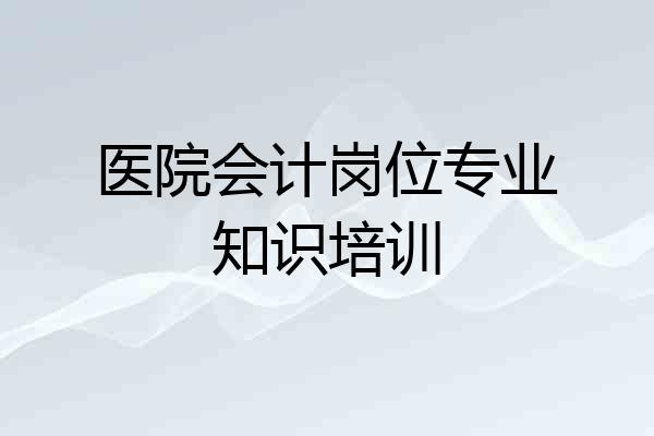 医院会计岗位专业知识培训