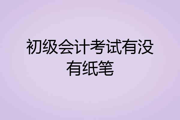 初级会计考试有没有纸笔