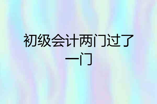 初级会计两门过了一门