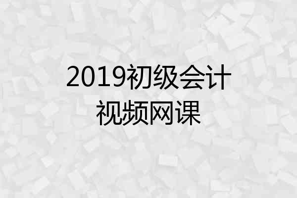 2019初级会计视频网课