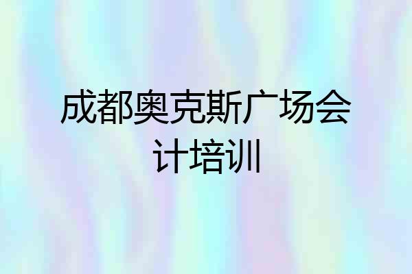 成都奥克斯广场会计培训