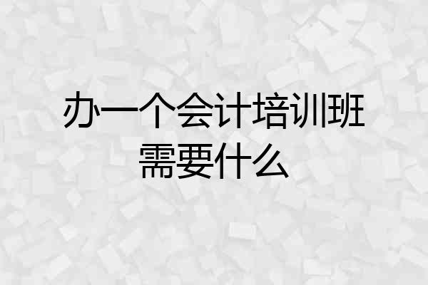办一个会计培训班需要什么
