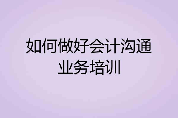 如何做好会计沟通业务培训