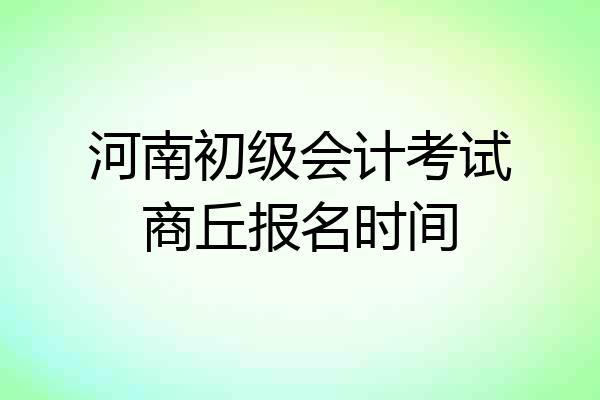 河南初级会计考试商丘报名时间
