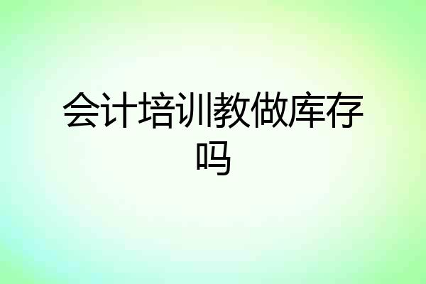 会计培训教做库存吗
