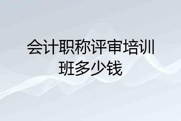 会计职称评审培训班多少钱