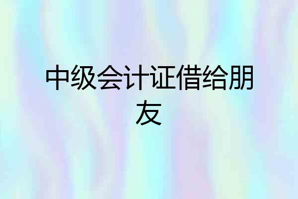 中级会计证借给朋友