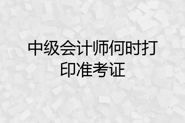 中级会计师何时打印准考证