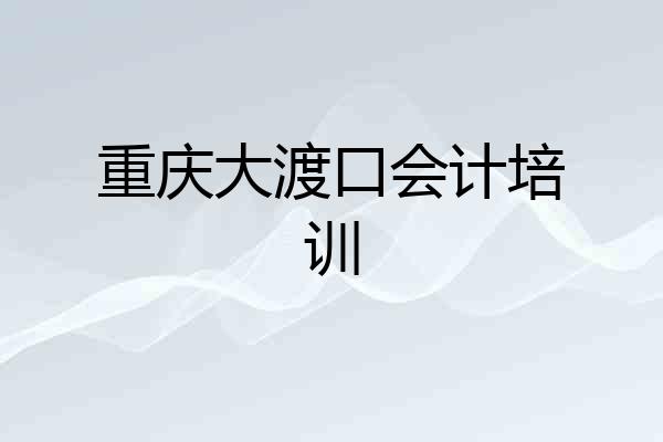 重庆大渡口会计培训