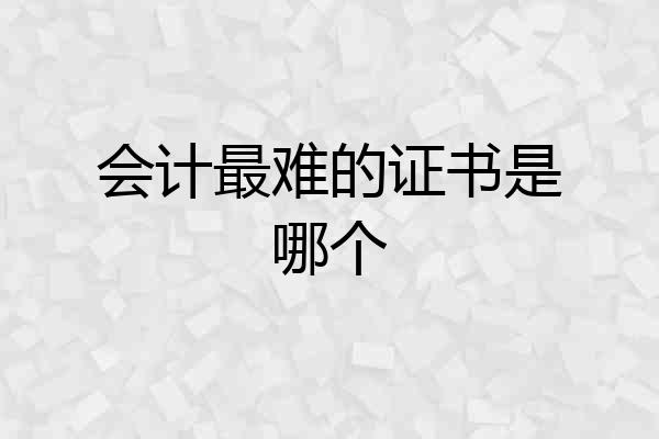 会计最难的证书是哪个
