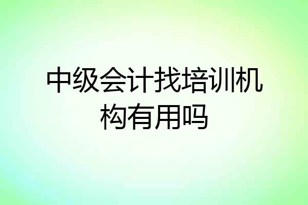 中级会计找培训机构有用吗