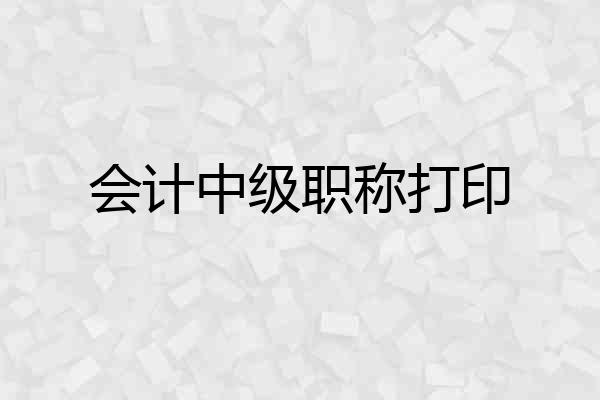 会计中级职称打印