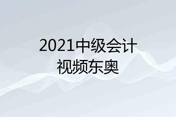 2021中级会计视频东奥