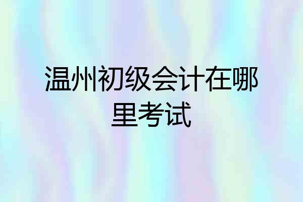 温州初级会计在哪里考试