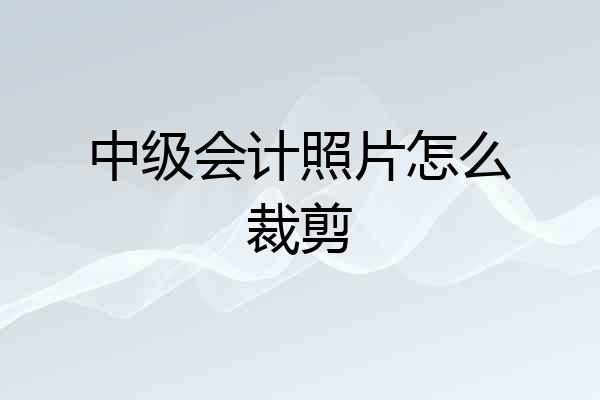 中级会计照片怎么裁剪