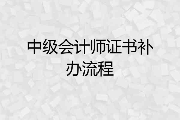 中级会计师证书补办流程