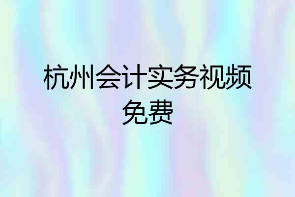 杭州会计实务视频免费